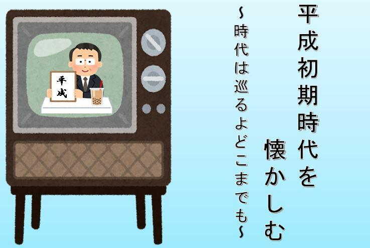 平成初期時代を懐かしむ～時代は巡るよどこまでも～